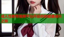成人性教育视频平台开启你的健康成长之旅