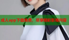 成人app下载免费，尽享精彩影视内容