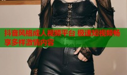 抖音风格成人视频平台 极速短视频畅享多样激情内容