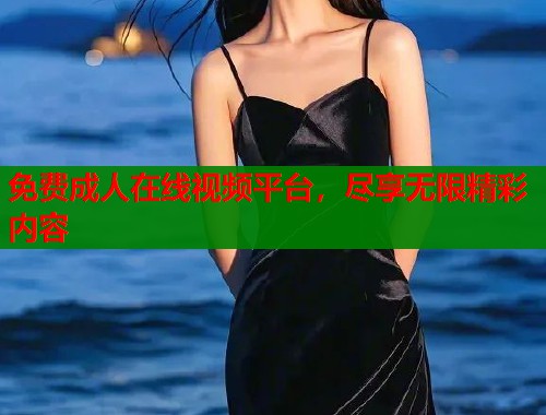 免费成人在线视频平台，尽享无限精彩内容