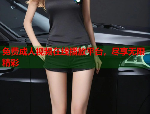 免费成人视频在线播放平台，尽享无限精彩