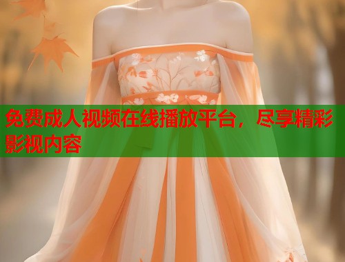 免费成人视频在线播放平台，尽享精彩影视内容