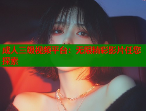 成人三级视频平台：无限精彩影片任您探索