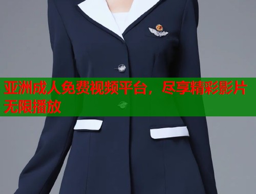 亚洲成人免费视频平台，尽享精彩影片无限播放