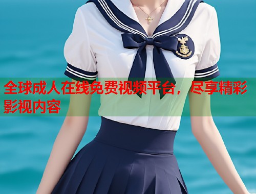 全球成人在线免费视频平台，尽享精彩影视内容