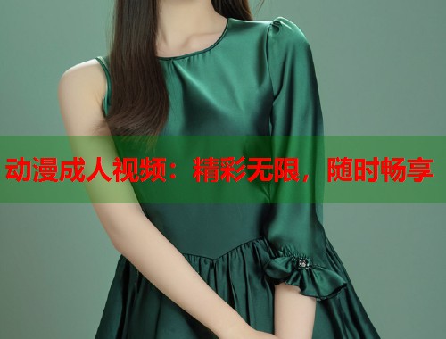 动漫成人视频：精彩无限，随时畅享