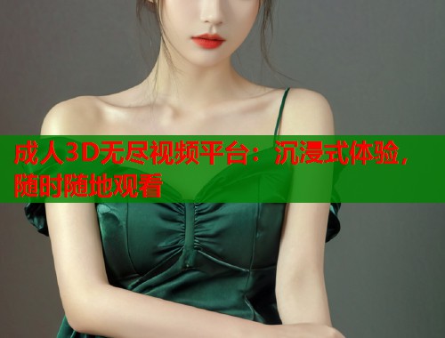 成人3D无尽视频平台：沉浸式体验，随时随地观看