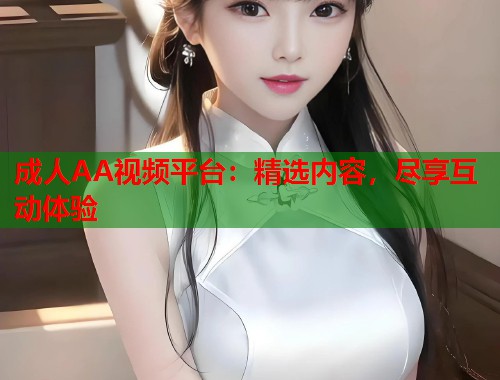 成人AA视频平台：精选内容，尽享互动体验
