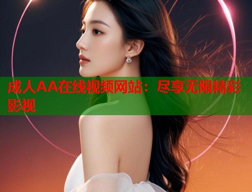 成人AA在线视频网站：尽享无限精彩影视