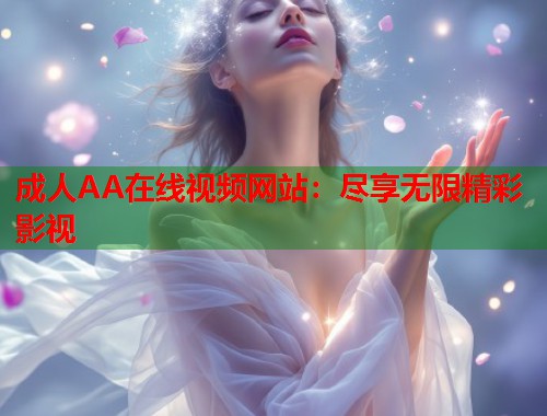 成人AA在线视频网站：尽享无限精彩影视