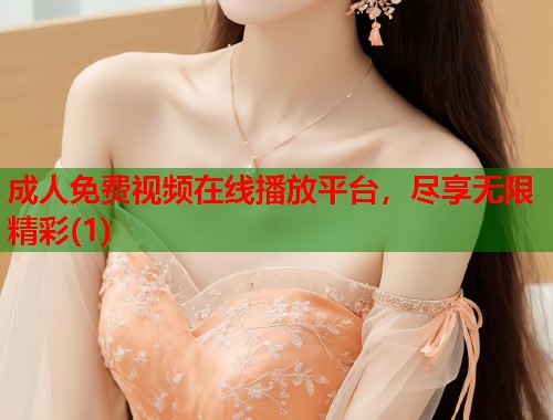 成人免费视频在线播放平台，尽享无限精彩(1)