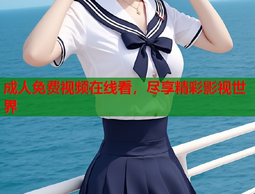 成人免费视频在线看，尽享精彩影视世界
