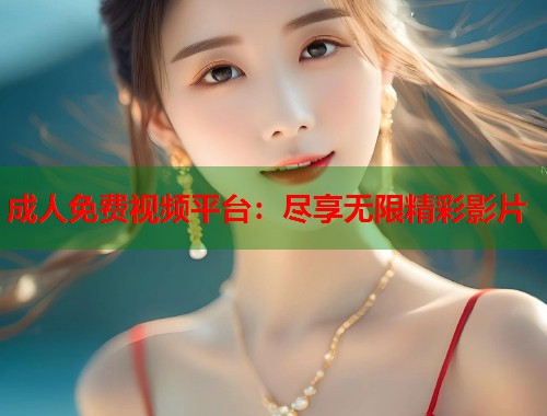 成人免费视频平台：尽享无限精彩影片