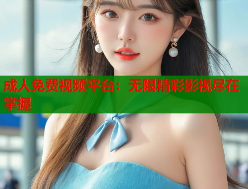 成人免费视频平台：无限精彩影视尽在掌握