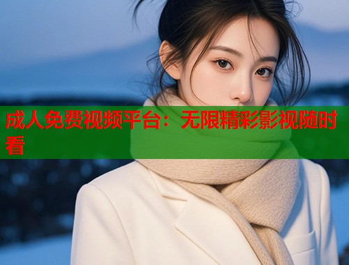 成人免费视频平台：无限精彩影视随时看