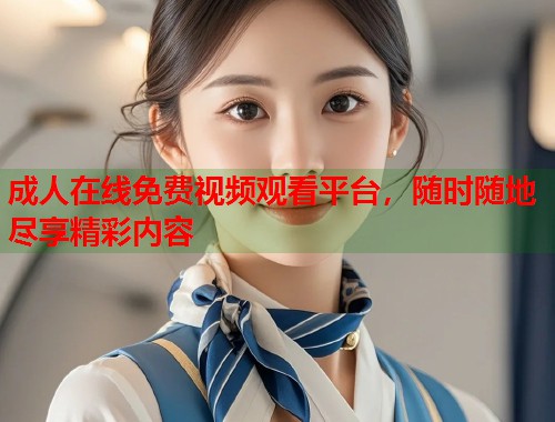 成人在线免费视频观看平台，随时随地尽享精彩内容