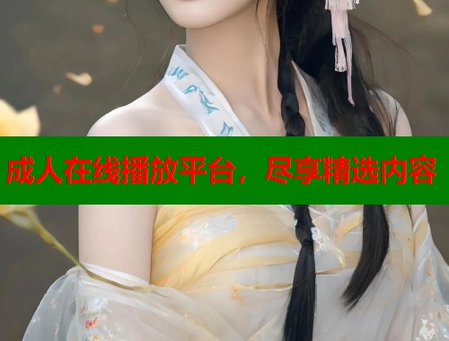 成人在线播放平台，尽享精选内容
