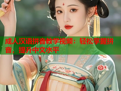 成人汉语拼音教学视频：轻松掌握拼音，提升中文水平