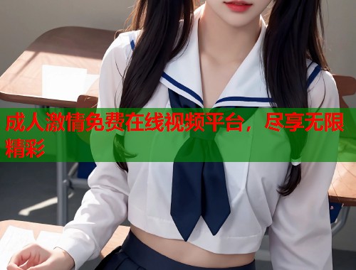 成人激情免费在线视频平台，尽享无限精彩