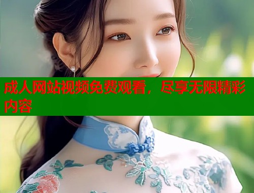 成人网站视频免费观看，尽享无限精彩内容