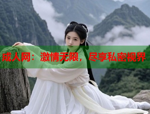 成人网：激情无限，尽享私密视界