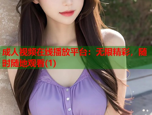 成人视频在线播放平台：无限精彩，随时随地观看(1)