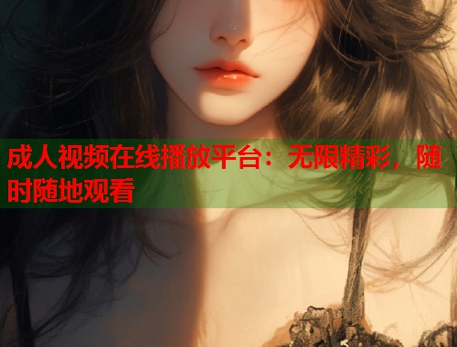 成人视频在线播放平台：无限精彩，随时随地观看