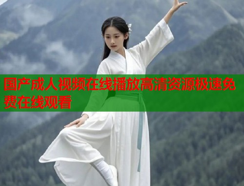 国产成人视频在线播放高清资源极速免费在线观看