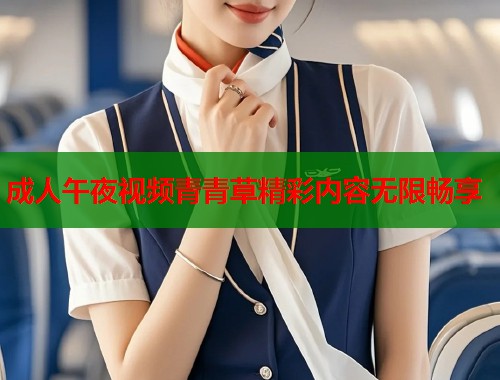 成人午夜视频青青草精彩内容无限畅享