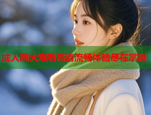 成人网大观看高清流畅体验尽在掌握