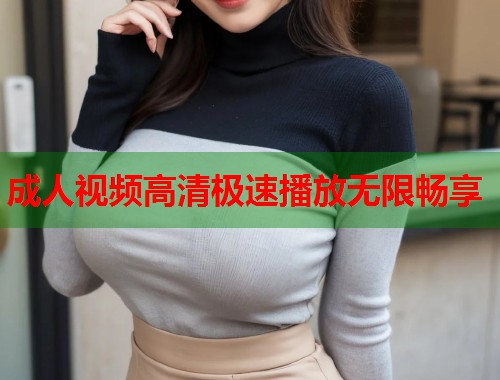 成人视频高清极速播放无限畅享