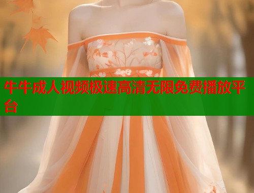 牛牛成人视频极速高清无限免费播放平台