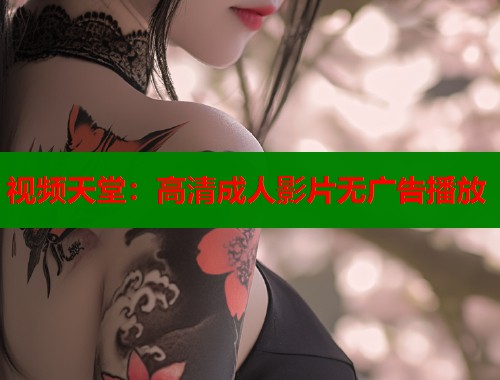 视频天堂：高清成人影片无广告播放
