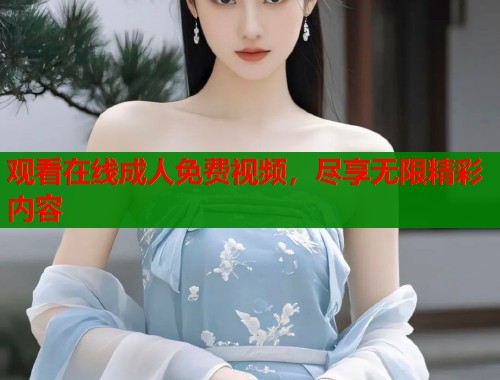 观看在线成人免费视频，尽享无限精彩内容