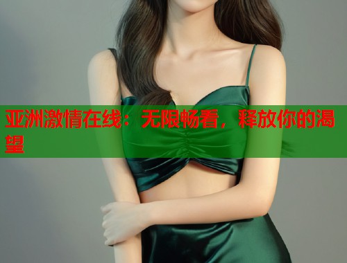 亚洲激情在线：无限畅看，释放你的渴望