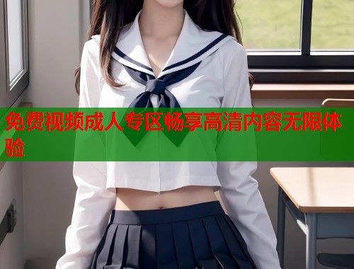 免费视频成人专区畅享高清内容无限体验