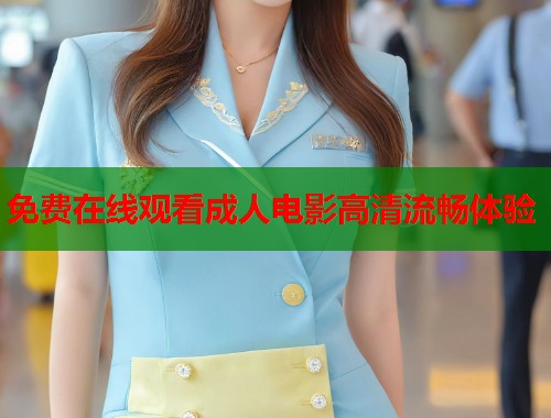 免费在线观看成人电影高清流畅体验