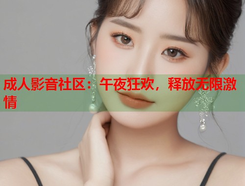 成人影音社区：午夜狂欢，释放无限激情