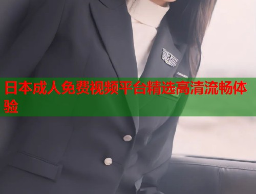 日本成人免费视频平台精选高清流畅体验