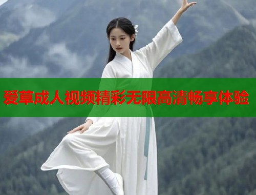 爱草成人视频精彩无限高清畅享体验