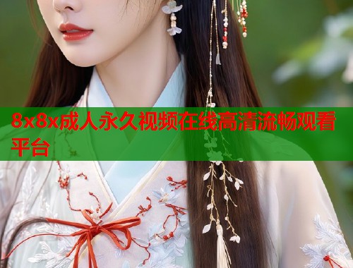 8x8x成人永久视频在线高清流畅观看平台