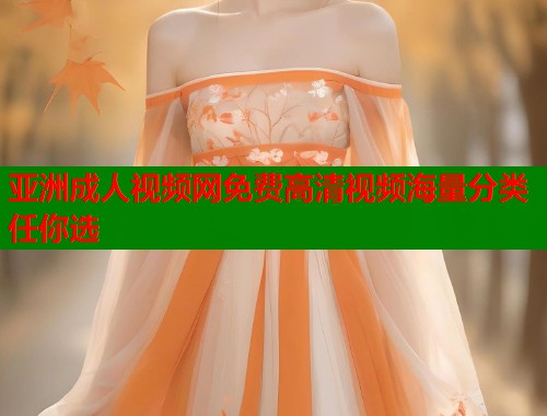 亚洲成人视频网免费高清视频海量分类任你选
