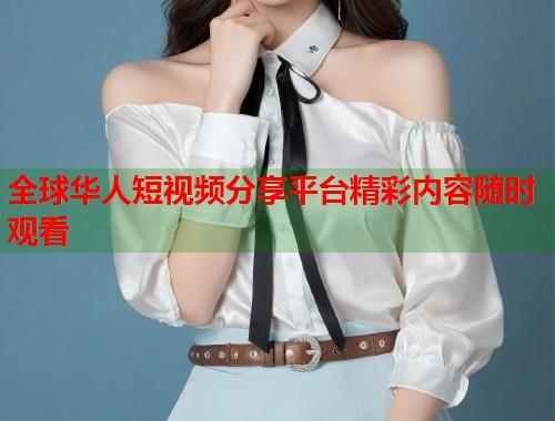 全球华人短视频分享平台精彩内容随时观看