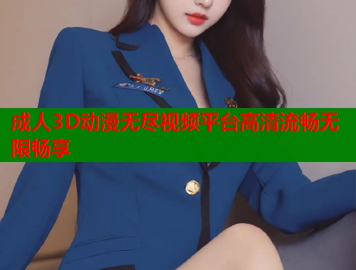 成人3D动漫无尽视频平台高清流畅无限畅享