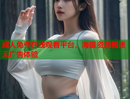 成人免费在线观看平台，海量资源极速无广告体验