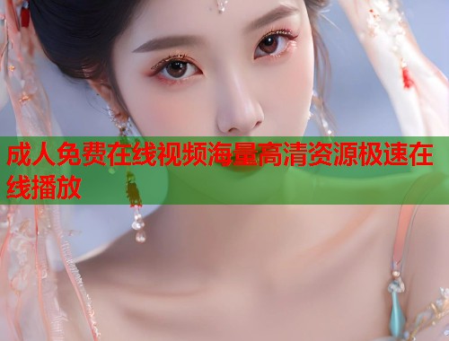 成人免费在线视频海量高清资源极速在线播放