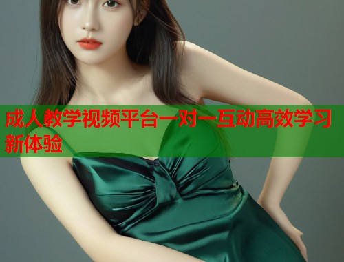 成人教学视频平台一对一互动高效学习新体验