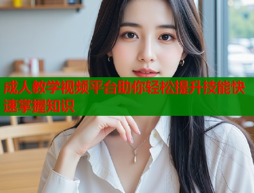 成人教学视频平台助你轻松提升技能快速掌握知识