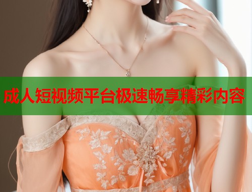 成人短视频平台极速畅享精彩内容
