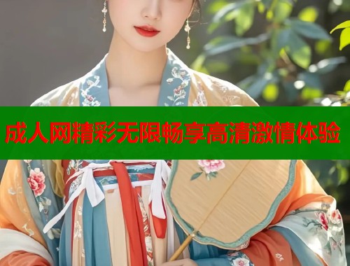 成人网精彩无限畅享高清激情体验